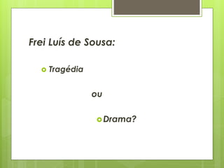 Frei Luís de Sousa:


Tragédia

ou
 Drama?

 