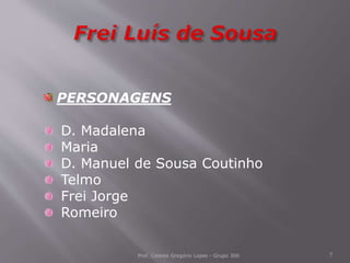 Prof. Celeste Gregório Lopes - Grupo 300 7
PERSONAGENS
D. Madalena
Maria
D. Manuel de Sousa Coutinho
Telmo
Frei Jorge
Romeiro
 