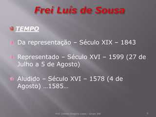 Prof. Celeste Gregório Lopes - Grupo 300 8
TEMPO
Da representação – Século XIX – 1843
Representado – Século XVI – 1599 (27 de
Julho a 5 de Agosto)
Aludido – Século XVI – 1578 (4 de
Agosto) …1585…
 