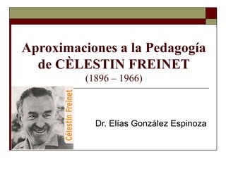 Aproximaciones a la Pedagogía
  de CÈLESTIN FREINET
          (1896 – 1966)



            Dr. Elías González Espinoza
 