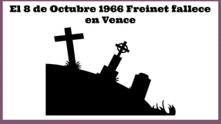 El 8 de Octubre 1966 Freinet fallece
en Vence

 