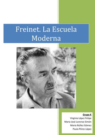 Freinet. La Escuela
Moderna

Grupo K
Virginia López Felipe
María José Lorenzo Simón
María Núñez Gómez
Paula Pérez López

 