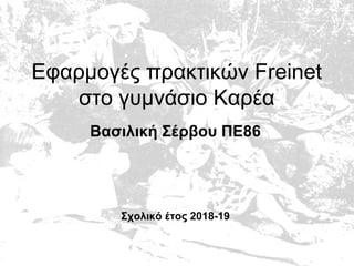 Εφαρμογές πρακτικών Freinet
στο γυμνάσιο Καρέα
Βασιλική Σέρβου ΠΕ86
Σχολικό έτος 2018-19
 