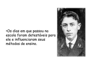 •Os dias em que passou na
escola foram detestáveis para
ele e influenciaram seus
métodos de ensino.
 