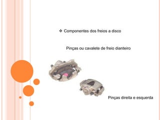  Componentes dos freios a disco
Pinças ou cavalete de freio dianteiro
Pinças direita e esquerda
 