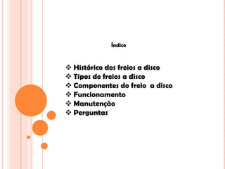  Histórico dos freios a disco
 Tipos de freios a disco
 Componentes do freio a disco
 Funcionamento
 Manutenção
 Perguntas
Índice
 