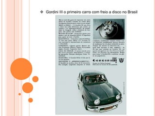  Gordini III o primeiro carro com freio a disco no Brasil
 