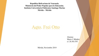 Republica Bolivariana de Venezuela.
Ministerio del Poder Popular para la Educación.
Instituto Universitario Politécnico Santiago Marino
Mérida – Mérida
Aqto. Frei Otto
Alumna:
Maria J. Méndez
ci: 26.503.593
Mérida, Noviembre 2019
 