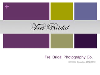 +




    Frei Bridal Photography Co.
                 夏煦婚嫁 Quotation 2012/10/01
 