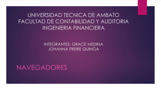 UNIVERSIDAD TECNICA DE AMBATO
FACULTAD DE CONTABILIDAD Y AUDITORIA
INGENIERIA FINANCIERA
INTEGRANTES: GRACE MEDINA
JOHANNA FREIRE QUINGA
NAVEGADORES
 