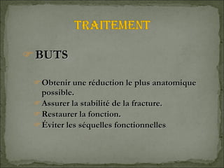 BUTS  Obtenir une réduction le plus anatomique possible. Assurer la stabilité de la fracture. Restaurer la fonction. Éviter les séquelles fonctionnelles . 