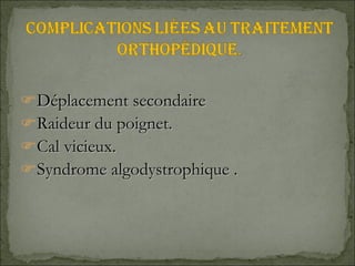 Déplacement secondaire  Raideur du poignet. Cal vicieux. Syndrome algodystrophique . 