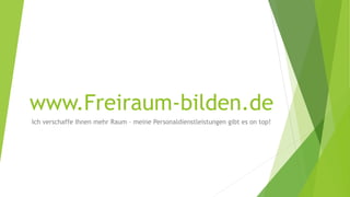 www.Freiraum-bilden.de
Ich verschaffe Ihnen mehr Raum – meine Personaldienstleistungen gibt es on top!
 