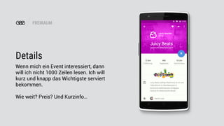 FREIRAUM
Details
Wenn mich ein Event interessiert, dann
will ich nicht 1000 Zeilen lesen. Ich will
kurz und knapp das Wichtigste serviert
bekommen.
Wie weit? Preis? Und Kurzinfo…
 