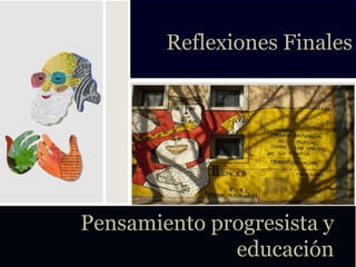 Reflexiones Finales




Pensamiento progresista y
              educación
 
