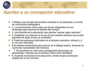 Aportes a su  concepción educativa : <ul><li>1. Refleja una escuela democrática centrada en el educando y a través de una ...