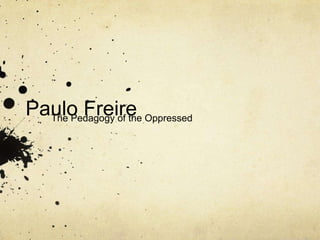Paulo Freire Oppressed
  The Pedagogy of the
 