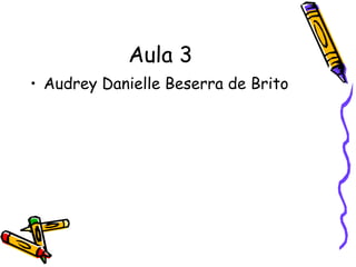 Aula 3
• Audrey Danielle Beserra de Brito

 