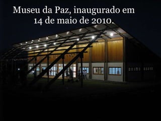 Museu da Paz, inaugurado em 14 de maio de 2010. 