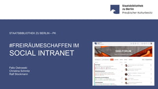 1. Juni 2022 · SBB-PK · Ostrowski/Schmitz/Stockmann · #FREIRÄUMESCHAFFEN im Social Intranet · CC BY 4.0 · Seite 1
STAATSBIBLIOTHEK ZU BERLIN – PK
#FREIRÄUMESCHAFFEN IM
SOCIAL INTRANET
Felix Ostrowski
Christina Schmitz
Ralf Stockmann
 