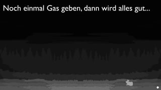 Noch einmal Gas geben, dann wird alles gut...
 