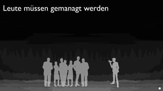 Leute müssen gemanagt werden
 