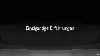 Einzigartige Erfahrungen
 