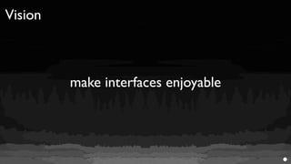 Vision



         make interfaces enjoyable
 