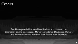 Credits




        Das Hintergrundbild ist von David Lanham von dlanham.com
  Bigbrother ist eine eingetragene Marke von Endemol Deutschland GmbH.
        Alle Illustrationen sind lizenziert über Fotolia oder iStockfoto.
 