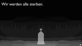 Wir werden alle sterben.
 