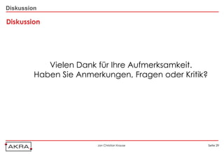 Diskussion

Diskussion




            Vielen Dank für Ihre Aufmerksamkeit.
         Haben Sie Anmerkungen, Fragen oder Kritik?




                        Jan Christian Krause          Seite 29
 