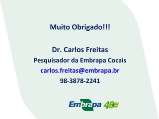 Muito Obrigado!!!
Dr. Carlos Freitas
Pesquisador da Embrapa Cocais
carlos.freitas@embrapa.br
98-3878-2241

 