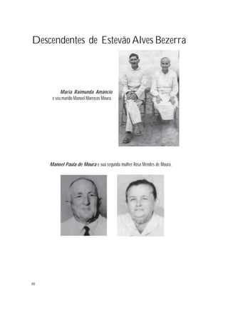 48
Descendentes de Estevão Alves Bezerra
Maria Raimunda Amâncio
e seu marido Manoel Marrocos Moura.
Manoel Paula de Moura e sua segunda mulher Rosa Mendes de Moura.
 
