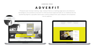 L A N D I N G P A G E
A D V E R F I T
P r o y e c t o q u e i n c l u y e n a m i n g , l o g o , m a n u a l b á s i c o y l a n d i n g p a g e p a r a u n a e m p r e s a
t e c n o l ó g i c a c o n p r e s e n c i a n a c i o n a l e i n t e r n a c i o n a l e s p e c i a l i z a d a e n l a c o m b i n a c i ó n d e
m a r k e t i n g d i g i t a l y g r a n d e s d a t o s p a r a c e n t r o s d e p o r t i v o s q u e t r a b a j a n d i r e c t a m e n t e
c o n e l p ú b l i c o .
 