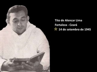 Tito de Alencar Lima
Fortaleza - Ceará
14 de setembro de 1945
 
