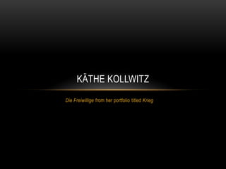 Die Freiwillige from her portfolio titled Krieg
KÄTHE KOLLWITZ
 
