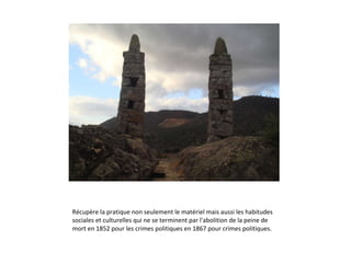 Récupère la pratique non seulement le matériel mais aussi les habitudes sociales et culturelles qui ne se terminent par l'abolition de la peine de mort en 1852 pour les crimes politiques en 1867 pour crimes politiques. 