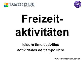 Freizeit-
aktivitäten
leisure time activities
actividades de tiempo libre
www.sprachzentrum.com.ar
 