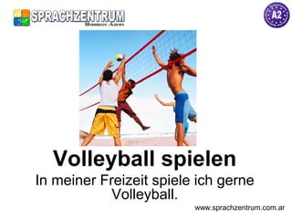Volleyball spielen
In meiner Freizeit spiele ich gerne
Volleyball.
www.sprachzentrum.com.ar
 