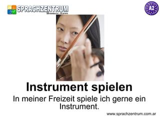Instrument spielen
In meiner Freizeit spiele ich gerne ein
Instrument.
www.sprachzentrum.com.ar
 