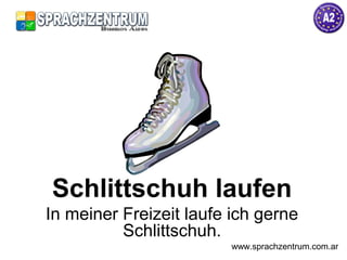 Schlittschuh laufen
In meiner Freizeit laufe ich gerne
Schlittschuh.
www.sprachzentrum.com.ar
 