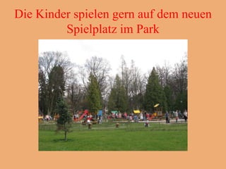 Die Kinder spielen gern auf dem neuen
         Spielplatz im Park
 