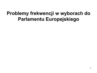 Problemy frekwencji w wyborach do
Parlamentu Europejskiego
1
 