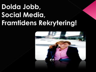 Dolda Jobb,
Social Media,
Framtidens Rekrytering!
 
