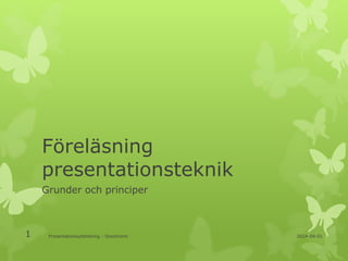 Föreläsning 
presentationsteknik 
Grunder och principer 
1 Presentationsutbildning - Stockholm 2014-09-01 
 