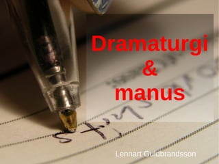 Dramaturgi
    &
  manus

  Lennart Guldbrandsson
 