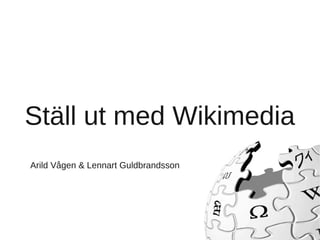 Ställ ut med Wikimedia
Arild Vågen & Lennart Guldbrandsson
 