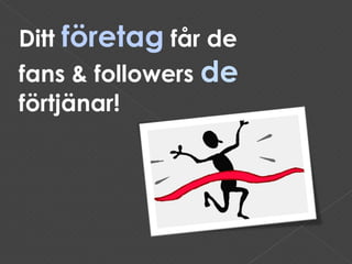 Ditt  företag   får de fans & followers  de  förtjänar! 
