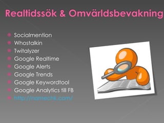 Socialmention  Whostalkin  Twitalyzer Google Realtime  Google Alerts  Google Trends  Google Keywordtool Google Analytics till FB http://namechk.com/ 