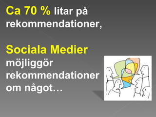 Ca 70 %  litar på rekommendationer, Sociala Medier möjliggör rekommendationer  om något…  